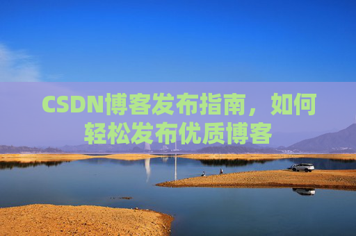 CSDN博客发布指南，如何轻松发布优质博客