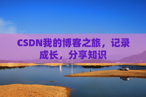 CSDN我的博客之旅，记录成长，分享知识